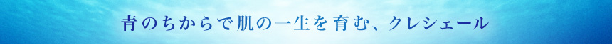青のちからで肌の一生を育む、クレシェール