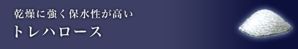 乾燥に強く保水性が高い トレハロース
