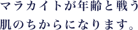 マラカイトが年齢と戦う肌のちからになります。